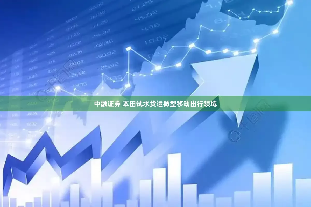 中融证券 本田试水货运微型移动出行领域