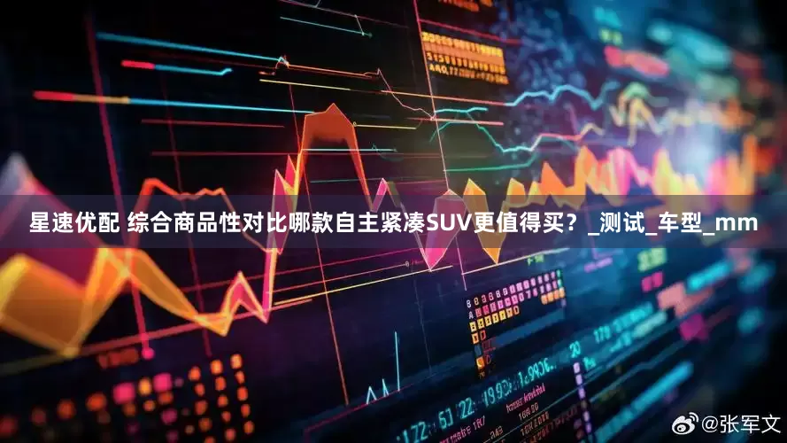 星速优配 综合商品性对比哪款自主紧凑SUV更值得买？_测试_车型_mm