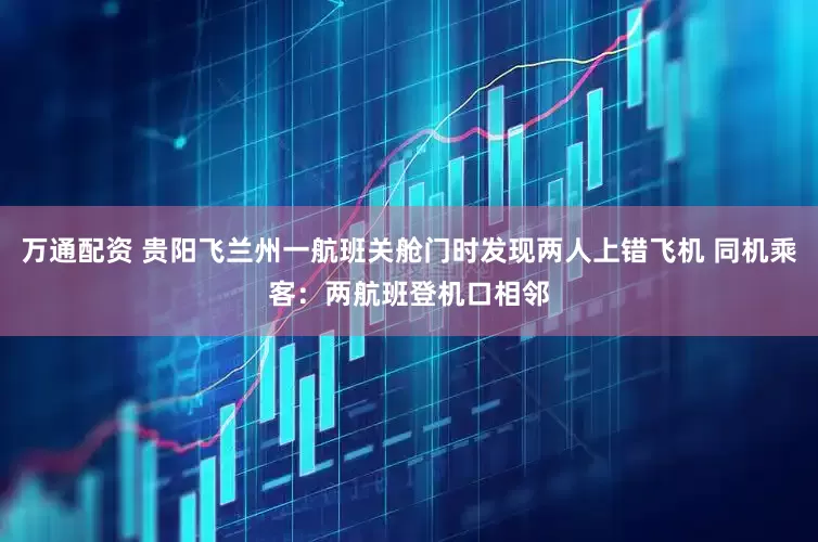 万通配资 贵阳飞兰州一航班关舱门时发现两人上错飞机 同机乘客：两航班登机口相邻