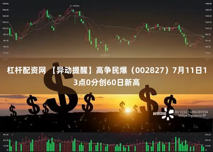 杠杆配资网 【异动提醒】高争民爆（002827）7月11日13点0分创60日新高