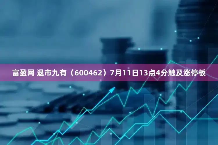 富盈网 退市九有（600462）7月11日13点4分触及涨停板