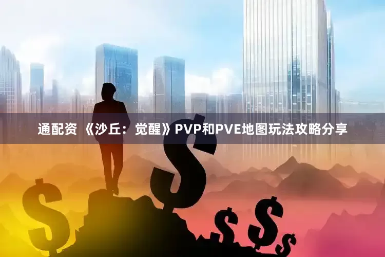 通配资 《沙丘：觉醒》PVP和PVE地图玩法攻略分享