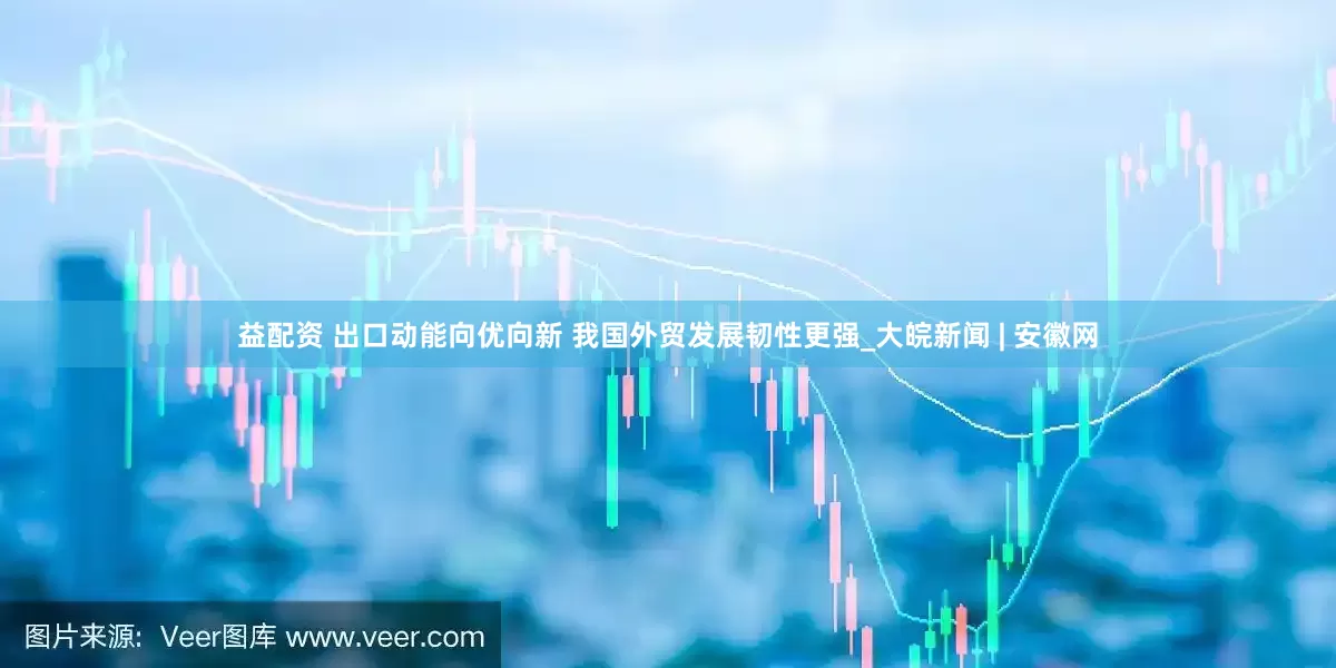 益配资 出口动能向优向新 我国外贸发展韧性更强_大皖新闻 | 安徽网