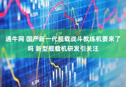 通牛网 国产新一代舰载战斗教练机要来了吗 新型舰载机研发引关注