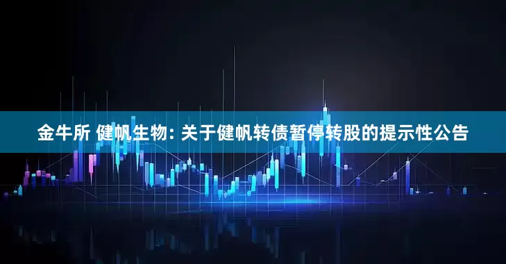 金牛所 健帆生物: 关于健帆转债暂停转股的提示性公告