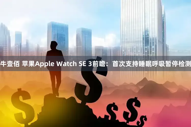 牛壹佰 苹果Apple Watch SE 3前瞻：首次支持睡眠呼吸暂停检测
