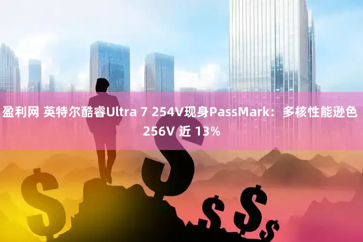 盈利网 英特尔酷睿Ultra 7 254V现身PassMark：多核性能逊色 256V 近 13%