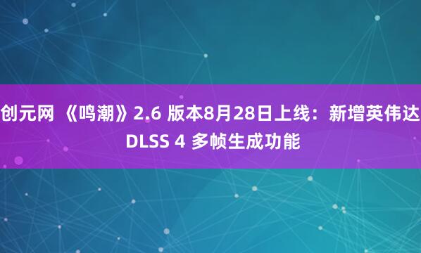 创元网 《鸣潮》2.6 版本8月28日上线：新增英伟达 DLSS 4 多帧生成功能