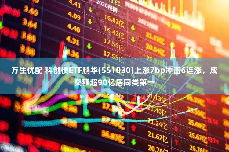 万生优配 科创债ETF鹏华(551030)上涨7bp冲击6连涨，成交额超90亿居同类第一