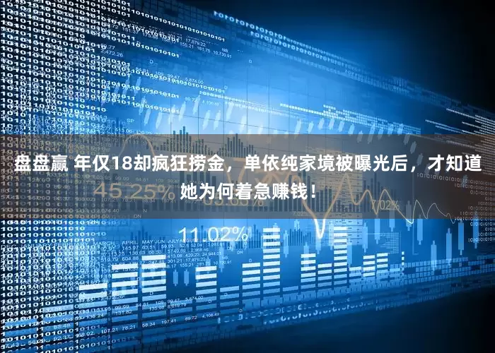盘盘赢 年仅18却疯狂捞金，单依纯家境被曝光后，才知道她为何着急赚钱！
