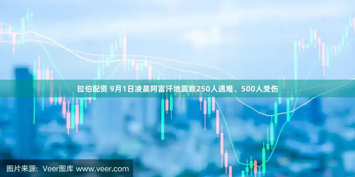 拉伯配资 9月1日凌晨阿富汗地震致250人遇难、500人受伤