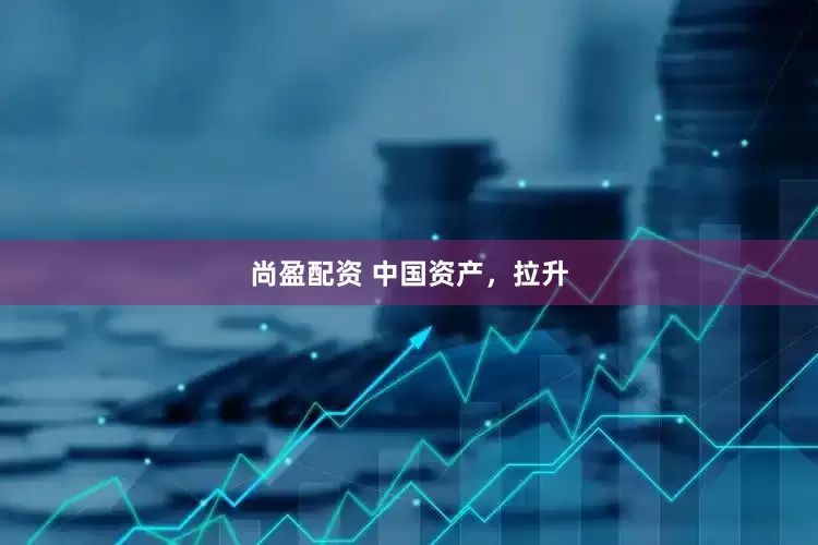 尚盈配资 中国资产，拉升