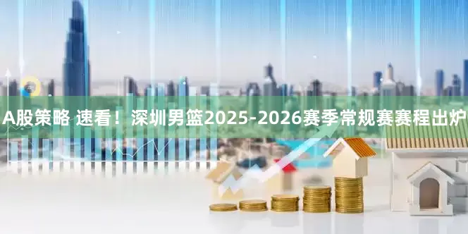 A股策略 速看！深圳男篮2025-2026赛季常规赛赛程出炉