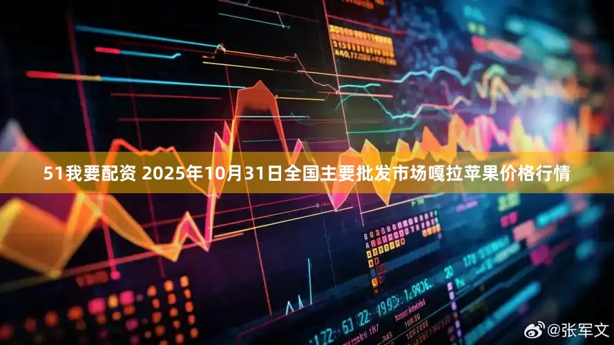 51我要配资 2025年10月31日全国主要批发市场嘎拉苹果价格行情