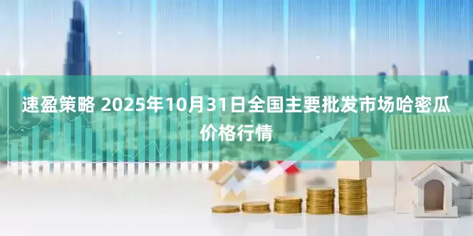 速盈策略 2025年10月31日全国主要批发市场哈密瓜价格行情