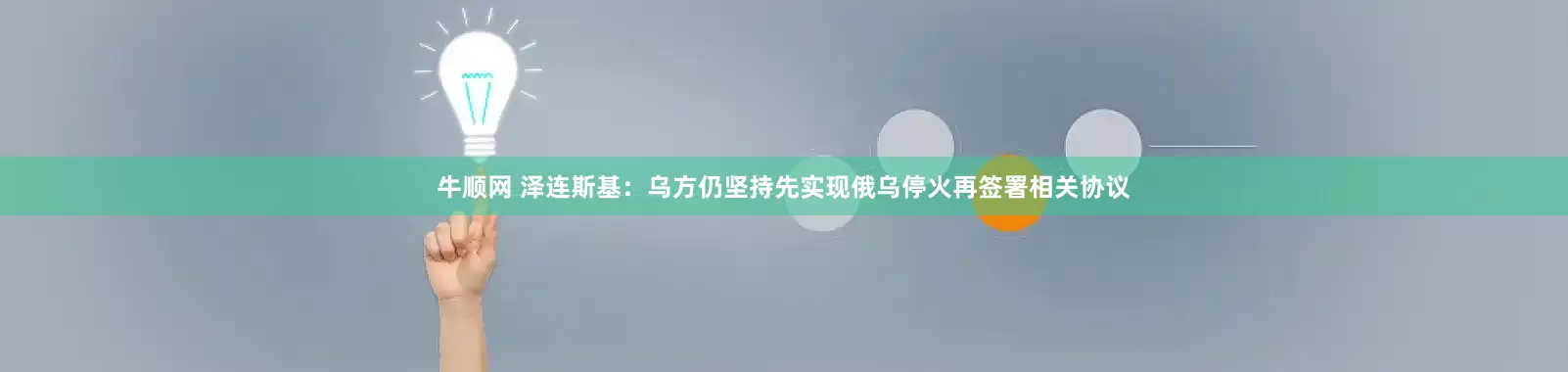 牛顺网 泽连斯基：乌方仍坚持先实现俄乌停火再签署相关协议