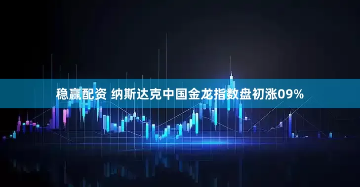 稳赢配资 纳斯达克中国金龙指数盘初涨09%