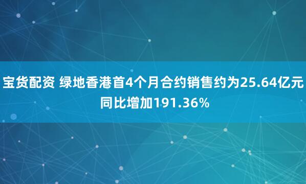 宝货配资 绿地香港首4个月合约销售约为25.64亿元 同比增加191.36%