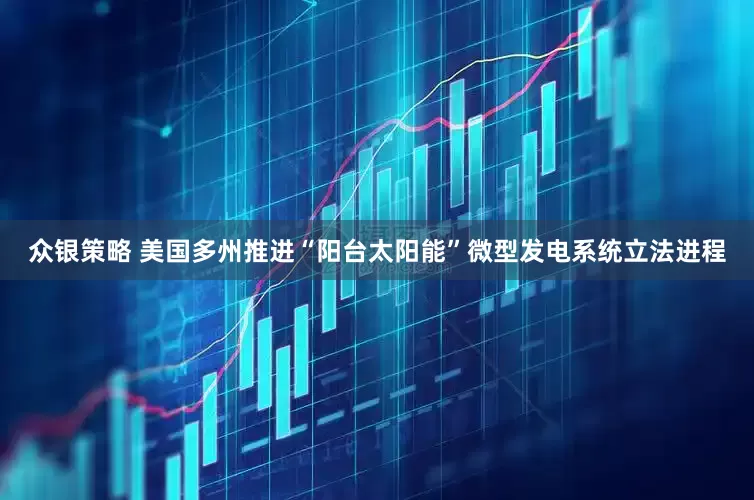 众银策略 美国多州推进“阳台太阳能”微型发电系统立法进程