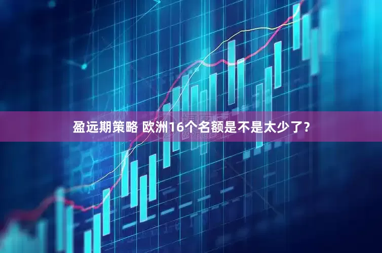 盈远期策略 欧洲16个名额是不是太少了？